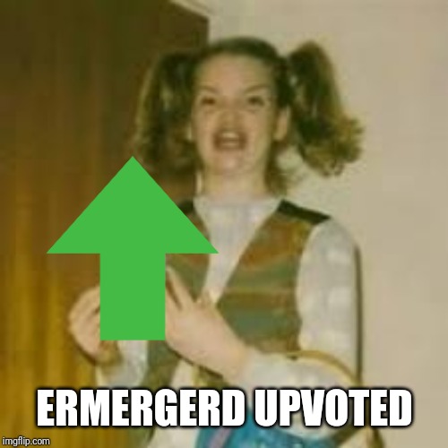 ERMERGERD UPVOTED | made w/ Imgflip meme maker