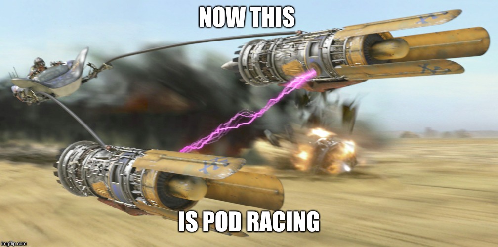 pod racer | NOW THIS; IS POD RACING | image tagged in pod racer | made w/ Imgflip meme maker