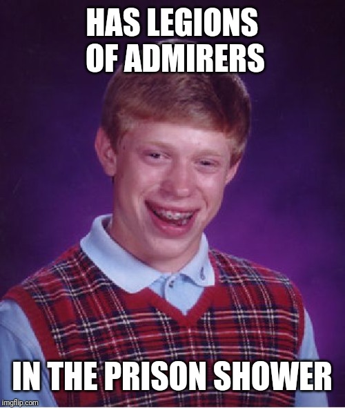 Bad Luck Brian | HAS LEGIONS OF ADMIRERS; IN THE PRISON SHOWER | image tagged in memes,bad luck brian | made w/ Imgflip meme maker