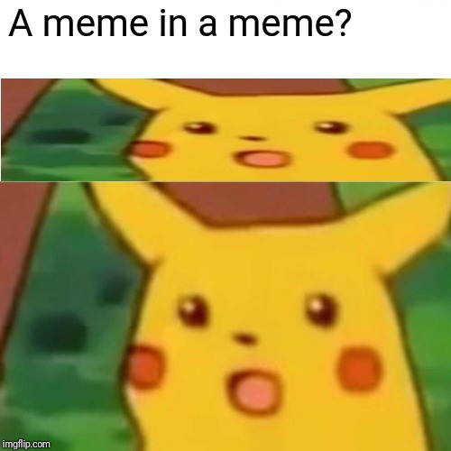 Surprised Pikachu Meme | A meme in a meme? | image tagged in memes,surprised pikachu | made w/ Imgflip meme maker