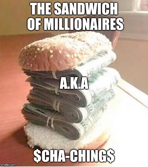 money sandwich | THE SANDWICH OF MILLIONAIRES; A.K.A; $CHA-CHING$ | image tagged in money sandwich | made w/ Imgflip meme maker
