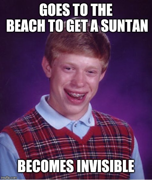 Bad Luck Brian | GOES TO THE BEACH TO GET A SUNTAN; BECOMES INVISIBLE | image tagged in memes,bad luck brian | made w/ Imgflip meme maker