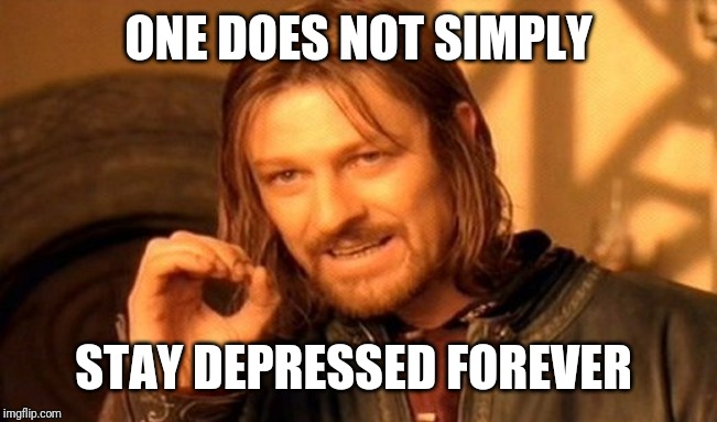 One Does Not Simply Meme | ONE DOES NOT SIMPLY STAY DEPRESSED FOREVER | image tagged in memes,one does not simply | made w/ Imgflip meme maker