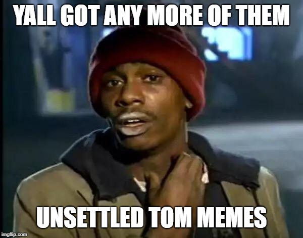They are taking over! | YALL GOT ANY MORE OF THEM; UNSETTLED TOM MEMES | image tagged in memes,y'all got any more of that | made w/ Imgflip meme maker