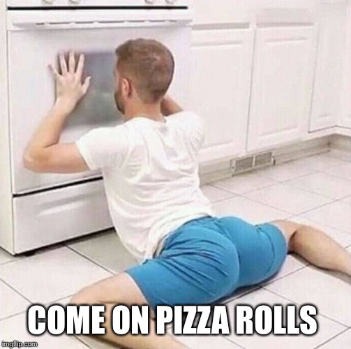 Oven Check | COME ON PIZZA ROLLS | image tagged in oven check | made w/ Imgflip meme maker