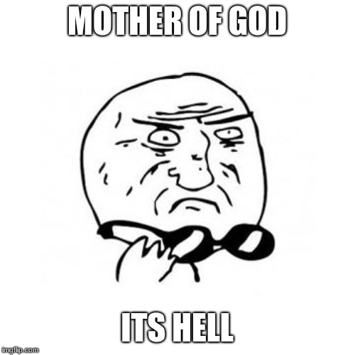 Mother Of God (caption free) | MOTHER OF GOD ITS HELL | image tagged in mother of god caption free | made w/ Imgflip meme maker