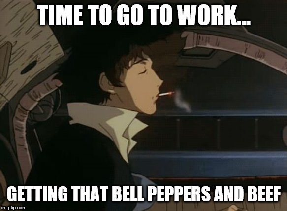 spike cowboy bebop | TIME TO GO TO WORK... GETTING THAT BELL PEPPERS AND BEEF | image tagged in spike cowboy bebop | made w/ Imgflip meme maker