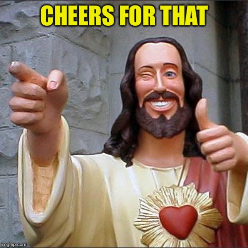 Buddy Christ Meme | CHEERS FOR THAT | image tagged in memes,buddy christ | made w/ Imgflip meme maker