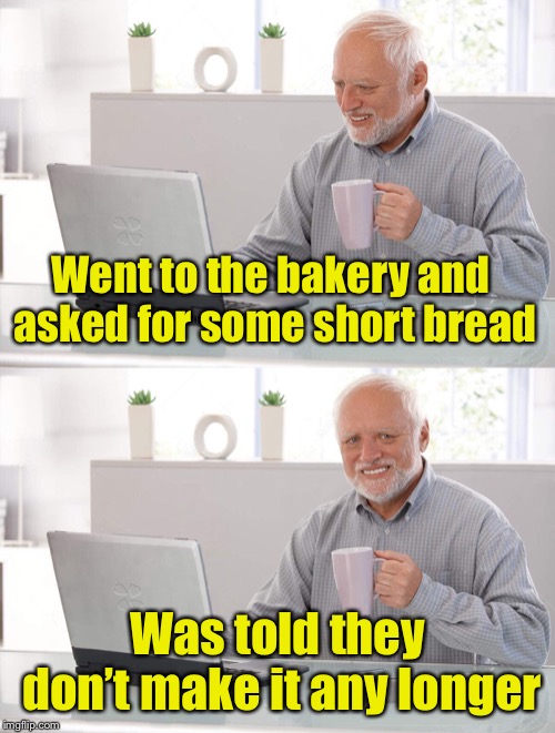 One size only | Went to the bakery and asked for some short bread; Was told they don’t make it any longer | image tagged in old man cup of coffee,bad pun | made w/ Imgflip meme maker