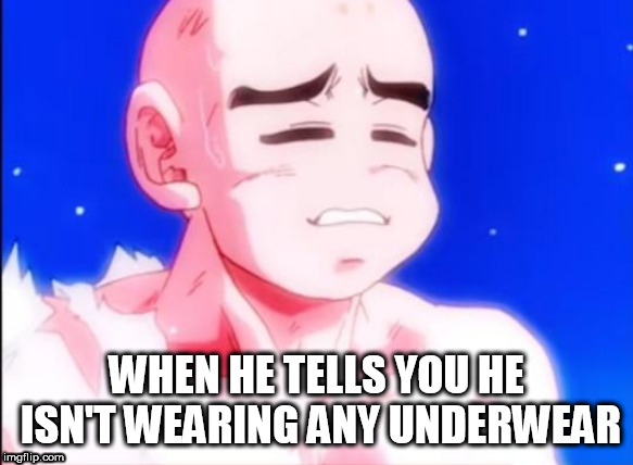 WHEN HE TELLS YOU HE ISN'T WEARING ANY UNDERWEAR | made w/ Imgflip meme maker
