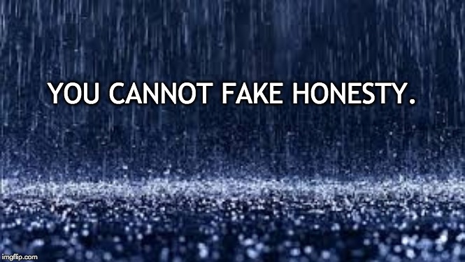 Raw Truth | YOU CANNOT FAKE HONESTY. | image tagged in truth,honesty,fraud,deception,for real | made w/ Imgflip meme maker