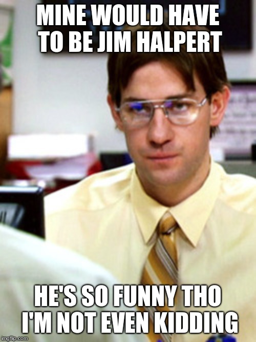 Jim Halpert Beets | MINE WOULD HAVE TO BE JIM HALPERT HE'S SO FUNNY THO I'M NOT EVEN KIDDING | image tagged in jim halpert beets | made w/ Imgflip meme maker