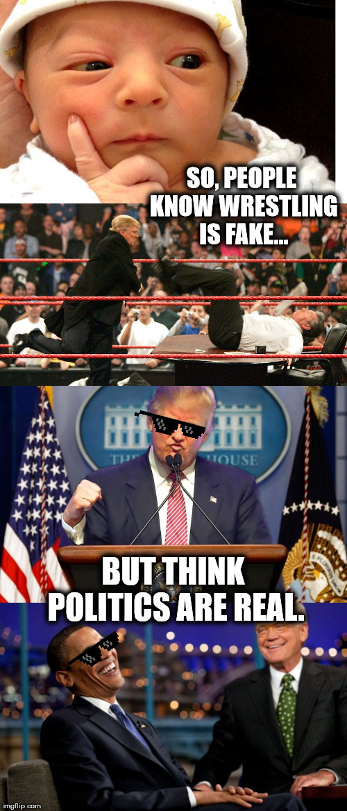 Big Show | SO, PEOPLE KNOW WRESTLING IS FAKE... BUT THINK POLITICS ARE REAL. | image tagged in memes,politics,funny,trump,obama,fake news | made w/ Imgflip meme maker