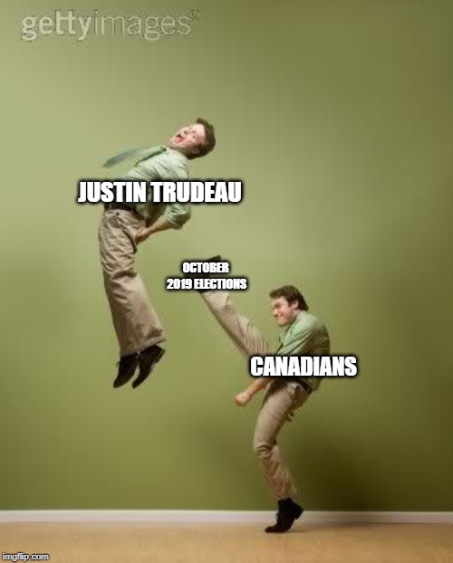 ass kicking | JUSTIN TRUDEAU; OCTOBER 2019 ELECTIONS; CANADIANS | image tagged in ass kicking | made w/ Imgflip meme maker