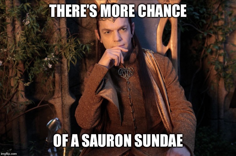 Elrond | THERE’S MORE CHANCE OF A SAURON SUNDAE | image tagged in elrond | made w/ Imgflip meme maker
