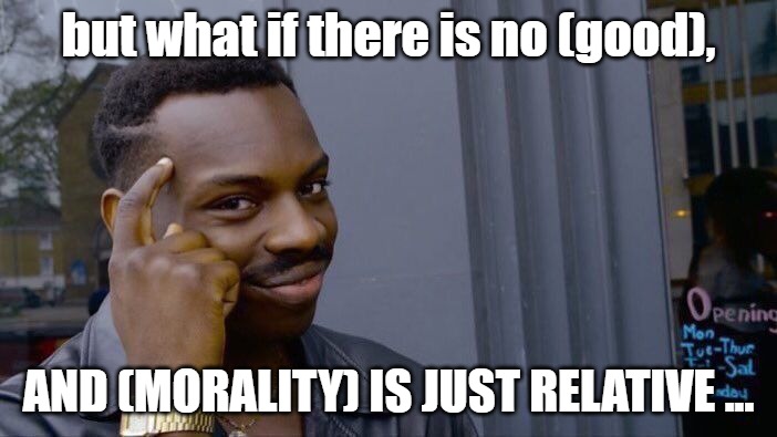 Roll Safe Think About It Meme | but what if there is no (good), AND (MORALITY) IS JUST RELATIVE ... | image tagged in memes,roll safe think about it | made w/ Imgflip meme maker