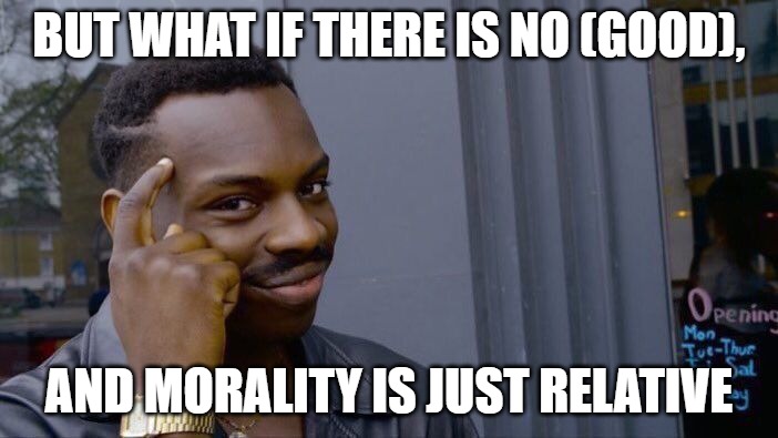 Roll Safe Think About It Meme | BUT WHAT IF THERE IS NO (GOOD), AND MORALITY IS JUST RELATIVE | image tagged in memes,roll safe think about it | made w/ Imgflip meme maker