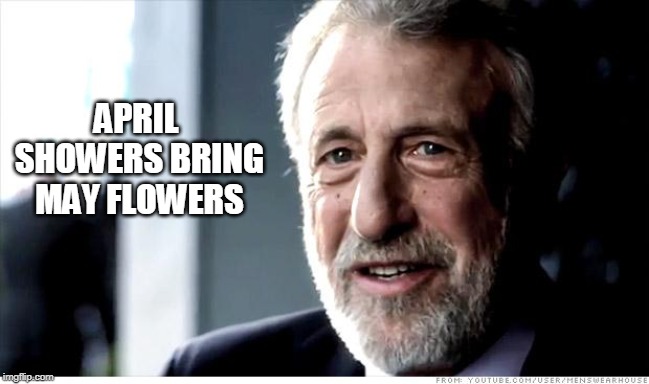 I Guarantee It Meme | APRIL SHOWERS BRING MAY FLOWERS | image tagged in memes,i guarantee it | made w/ Imgflip meme maker