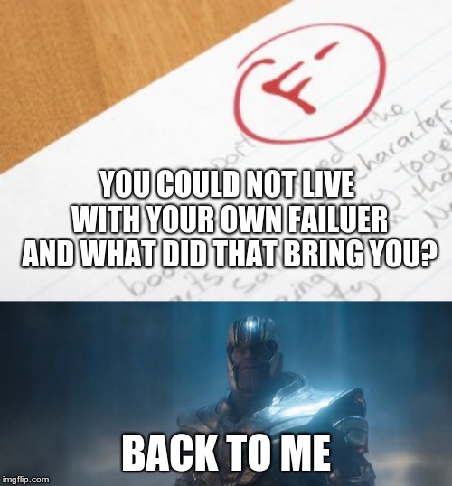 When you need to retake your junior year of math | YOU COULD NOT LIVE WITH YOUR OWN FAILUER AND WHAT DID THAT BRING YOU? BACK TO ME | image tagged in thanos,avengers endgame,meme,high school | made w/ Imgflip meme maker