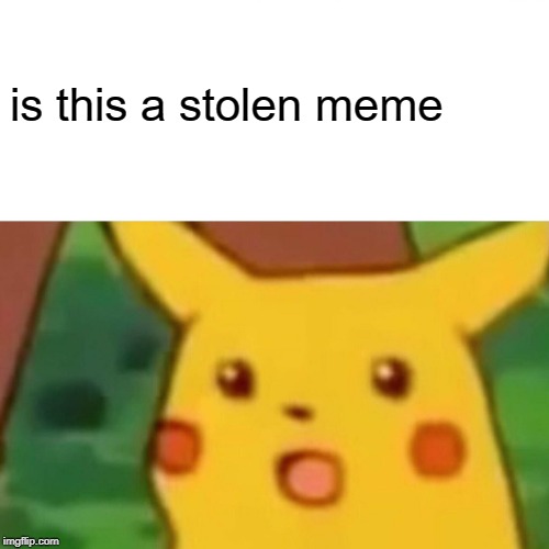 is this a stolen meme | image tagged in memes,surprised pikachu | made w/ Imgflip meme maker