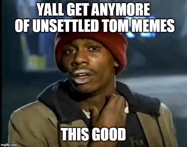 Y'all Got Any More Of That Meme | YALL GET ANYMORE OF UNSETTLED TOM MEMES THIS GOOD | image tagged in memes,y'all got any more of that | made w/ Imgflip meme maker