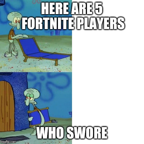 Squidward chair | HERE ARE 5 FORTNITE PLAYERS; WHO SWORE | image tagged in squidward chair | made w/ Imgflip meme maker