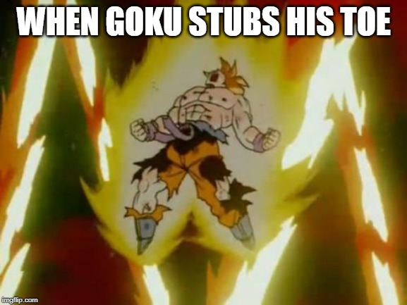 Goku SSJ | WHEN GOKU STUBS HIS TOE | image tagged in goku ssj | made w/ Imgflip meme maker