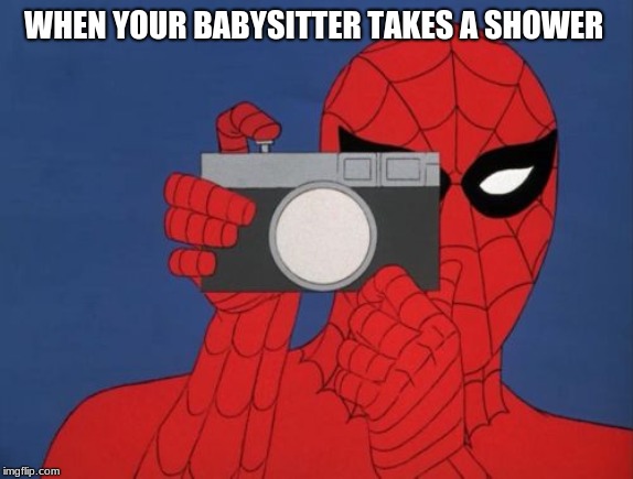Every 13 year old boy be like | WHEN YOUR BABYSITTER TAKES A SHOWER | image tagged in memes,spiderman camera,spiderman | made w/ Imgflip meme maker