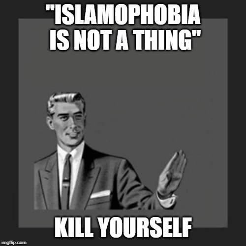 To Those Who Say "Islamophobia Is Not A Thing" | "ISLAMOPHOBIA IS NOT A THING"; KILL YOURSELF | image tagged in memes,kill yourself guy,islamophobia | made w/ Imgflip meme maker