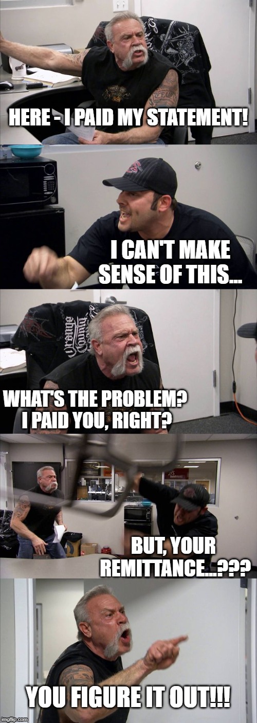 Accounting issues | HERE - I PAID MY STATEMENT! I CAN'T MAKE SENSE OF THIS... WHAT'S THE PROBLEM? I PAID YOU, RIGHT? BUT, YOUR REMITTANCE...??? YOU FIGURE IT OUT!!! | image tagged in memes,american chopper argument,office humor,accounting | made w/ Imgflip meme maker