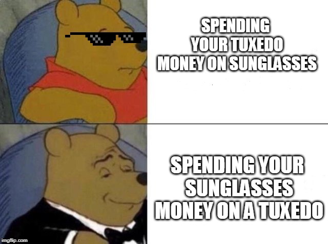 Tuxedo Winnie The Pooh Meme | SPENDING YOUR TUXEDO MONEY ON SUNGLASSES; SPENDING YOUR SUNGLASSES MONEY ON A TUXEDO | image tagged in tuxedo winnie the pooh | made w/ Imgflip meme maker