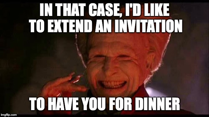Dracula  | IN THAT CASE, I'D LIKE TO EXTEND AN INVITATION TO HAVE YOU FOR DINNER | image tagged in dracula | made w/ Imgflip meme maker