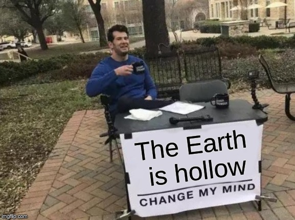 The Truth | The Earth is hollow | image tagged in memes,change my mind | made w/ Imgflip meme maker