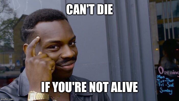 Roll Safe Think About It Meme | CAN'T DIE; IF YOU'RE NOT ALIVE | image tagged in memes,roll safe think about it | made w/ Imgflip meme maker