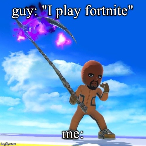 Matt from Wii Sports | guy: "I play fortnite"; me: | image tagged in matt from wii sports | made w/ Imgflip meme maker