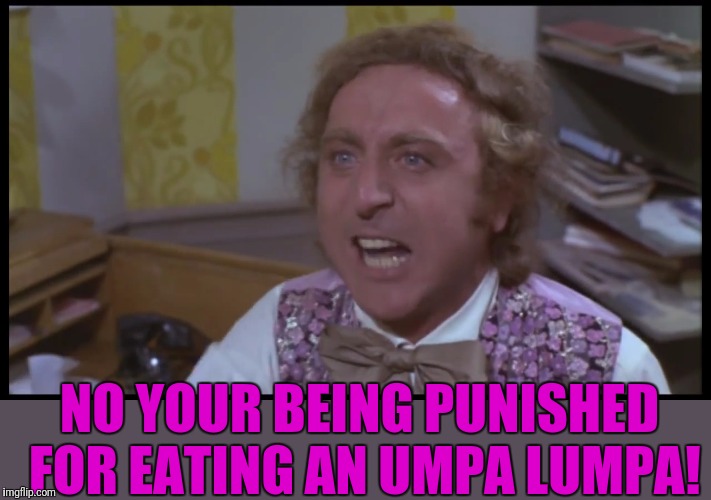 NO YOUR BEING PUNISHED FOR EATING AN UMPA LUMPA! | made w/ Imgflip meme maker