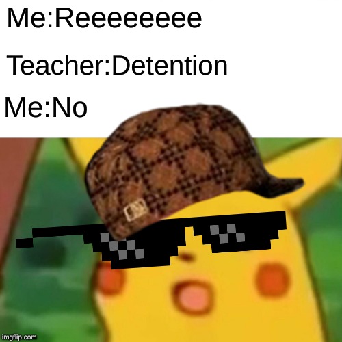 Surprised Pikachu | Me:Reeeeeeee; Teacher:Detention; Me:No | image tagged in memes,surprised pikachu | made w/ Imgflip meme maker