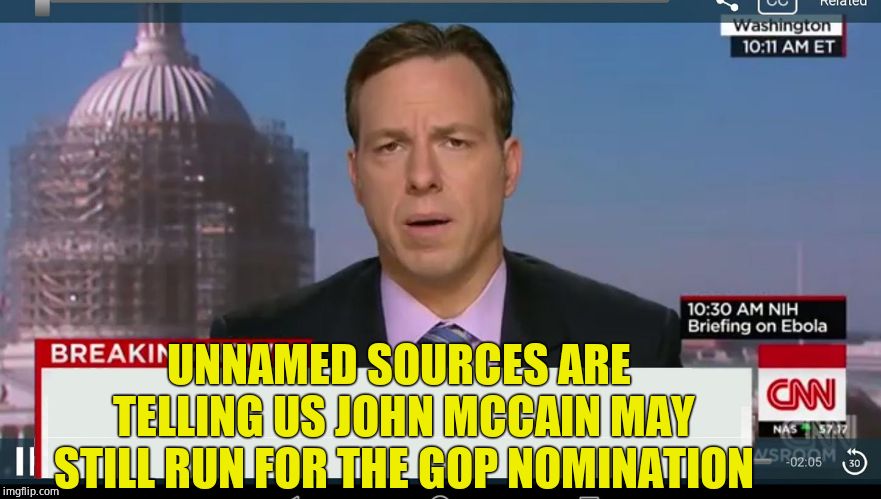 cnn breaking news template | UNNAMED SOURCES ARE TELLING US JOHN MCCAIN MAY STILL RUN FOR THE GOP NOMINATION | image tagged in cnn breaking news template | made w/ Imgflip meme maker