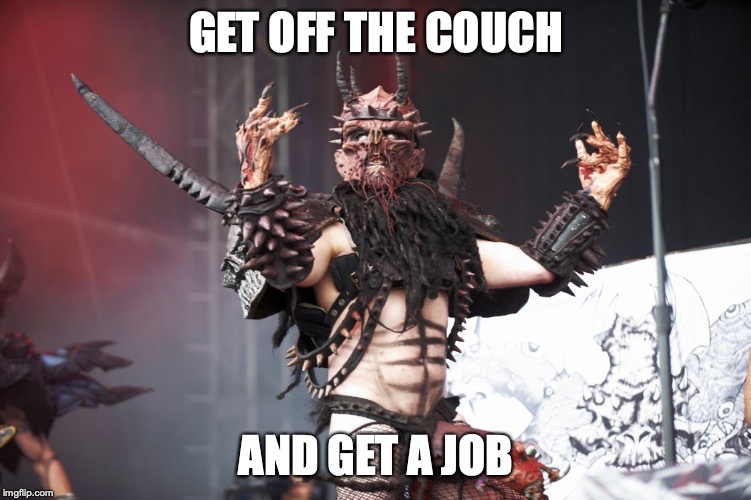 GWAR | GET OFF THE COUCH; AND GET A JOB | image tagged in gwar | made w/ Imgflip meme maker