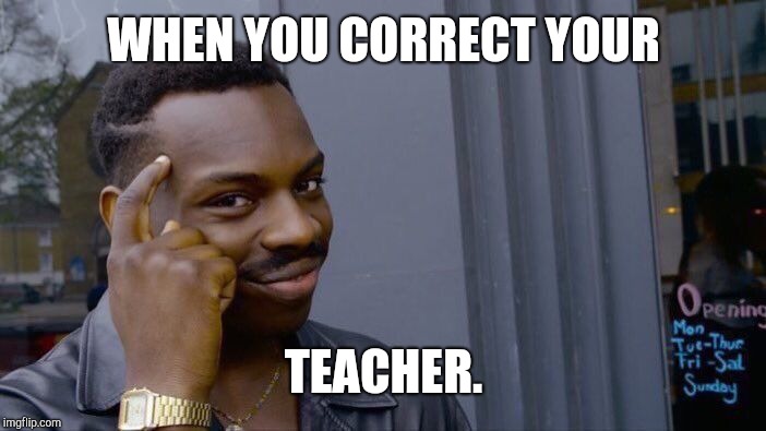 Roll Safe Think About It | WHEN YOU CORRECT YOUR; TEACHER. | image tagged in memes,roll safe think about it | made w/ Imgflip meme maker
