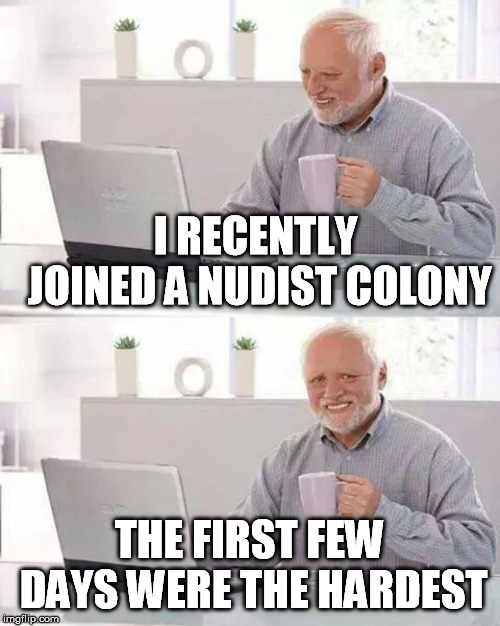 Hide the Pain Harold Meme | I RECENTLY JOINED A NUDIST COLONY THE FIRST FEW DAYS WERE THE HARDEST | image tagged in memes,hide the pain harold | made w/ Imgflip meme maker