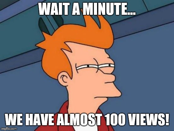 WAIT A MINUTE... WE HAVE ALMOST 100 VIEWS! | image tagged in memes,futurama fry | made w/ Imgflip meme maker