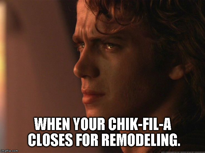 Sad Anakin | WHEN YOUR CHIK-FIL-A CLOSES FOR REMODELING. | image tagged in sad anakin | made w/ Imgflip meme maker