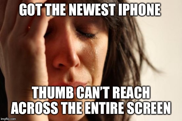 First World Problems Meme | GOT THE NEWEST IPHONE; THUMB CAN’T REACH ACROSS THE ENTIRE SCREEN | image tagged in memes,first world problems,AdviceAnimals | made w/ Imgflip meme maker
