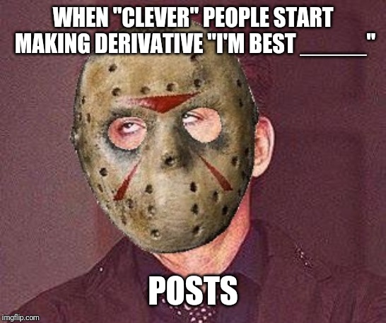 WHEN "CLEVER" PEOPLE START MAKING DERIVATIVE "I'M BEST _____"; POSTS | image tagged in jason eye roll | made w/ Imgflip meme maker
