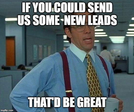 That Would Be Great | IF YOU COULD SEND US SOME 
NEW LEADS; THAT'D BE GREAT | image tagged in memes,that would be great | made w/ Imgflip meme maker
