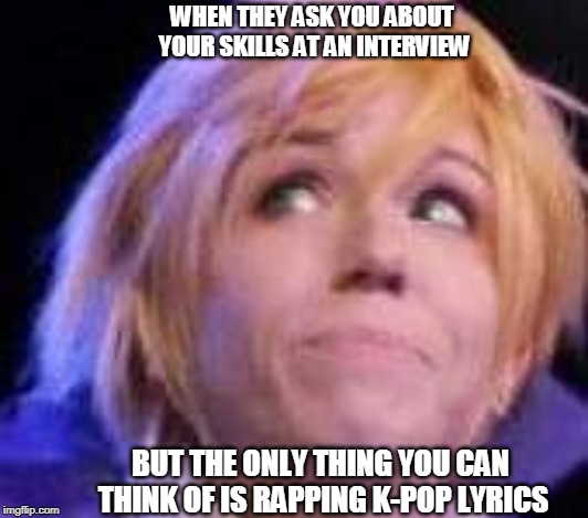 A dedicated meme to Sylvya | WHEN THEY ASK YOU ABOUT YOUR SKILLS AT AN INTERVIEW; BUT THE ONLY THING YOU CAN THINK OF IS RAPPING K-POP LYRICS | image tagged in cosplay,k-pop,arthur pendragon,fate grand order | made w/ Imgflip meme maker