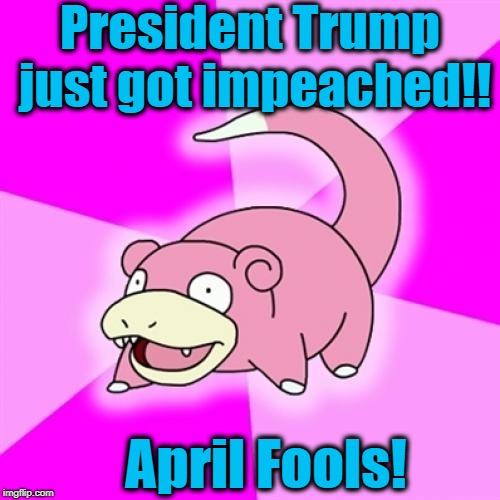 Slowpoke | President Trump just got impeached!! April Fools! | image tagged in memes,slowpoke | made w/ Imgflip meme maker