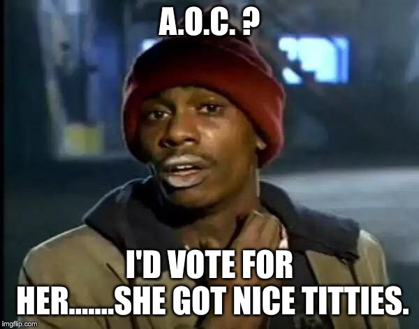 Y'all Got Any More Of That | A.O.C. ? I'D VOTE FOR HER.......SHE GOT NICE TITTIES. | image tagged in memes,y'all got any more of that | made w/ Imgflip meme maker