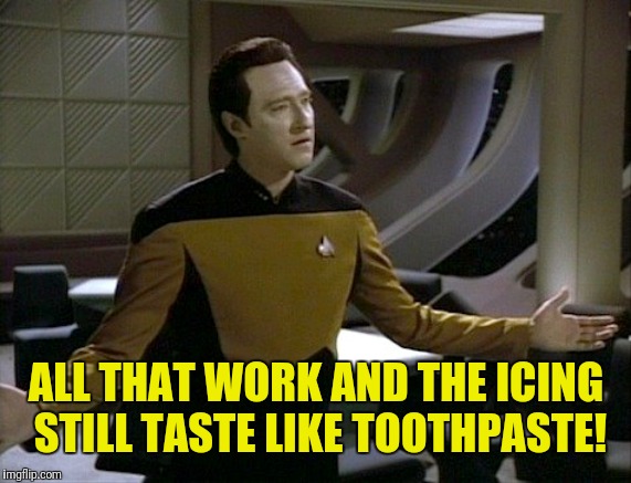 ALL THAT WORK AND THE ICING STILL TASTE LIKE TOOTHPASTE! | made w/ Imgflip meme maker